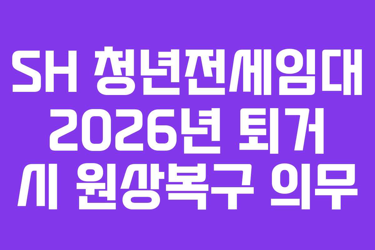 SH 청년전세임대 2026년 퇴거 시 원상복구 의무 SH 청년전세임대 2026년 퇴거 시 원상복구 의무
