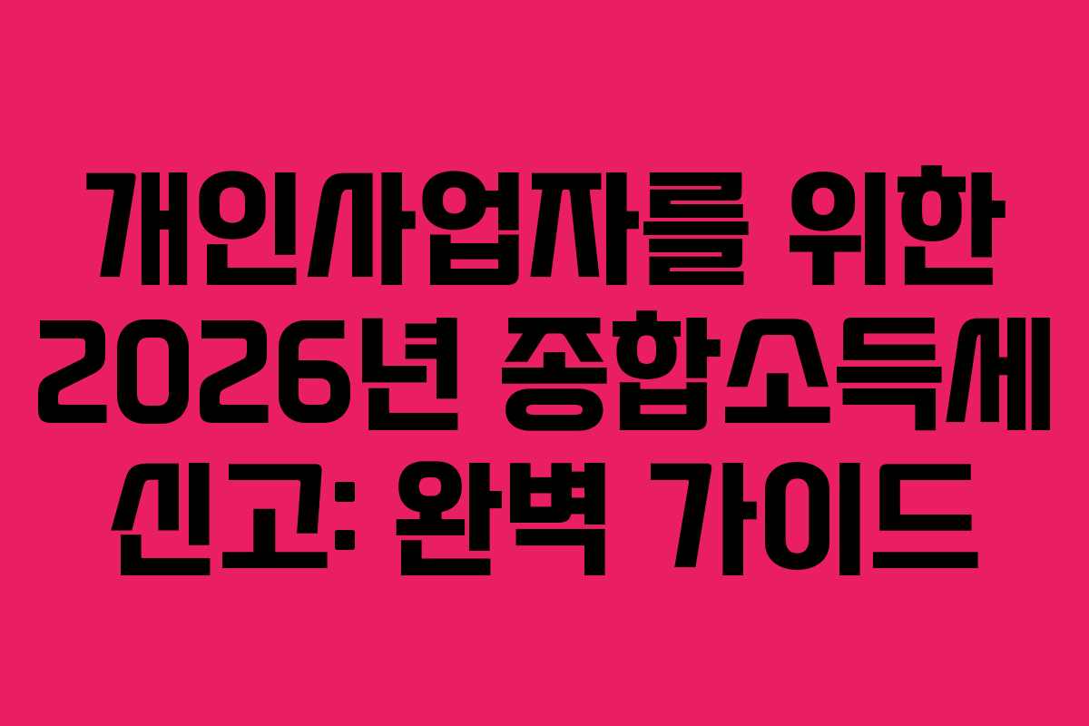 개인사업자를 위한 2026년 종합소득세 신고: 완벽 가이드