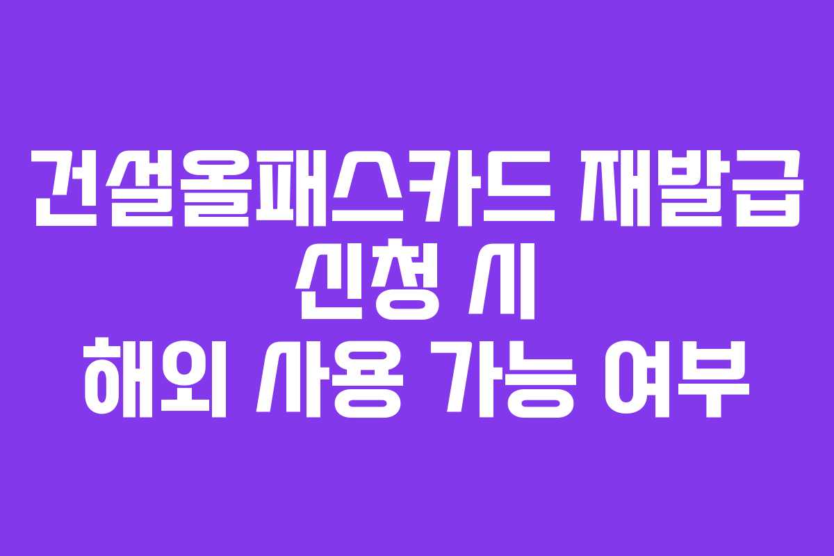 건설올패스카드 재발급 신청 시 해외 사용 가능 여부