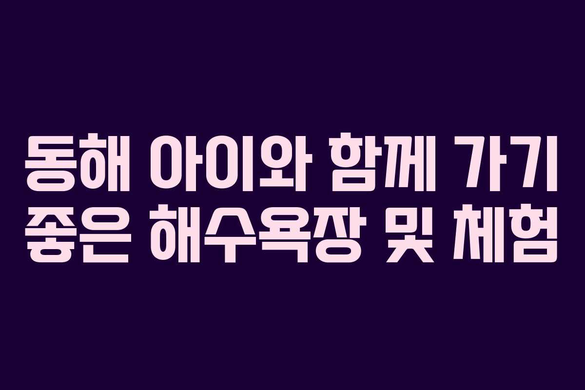동해 아이와 함께 가기 좋은 해수욕장 및 체험