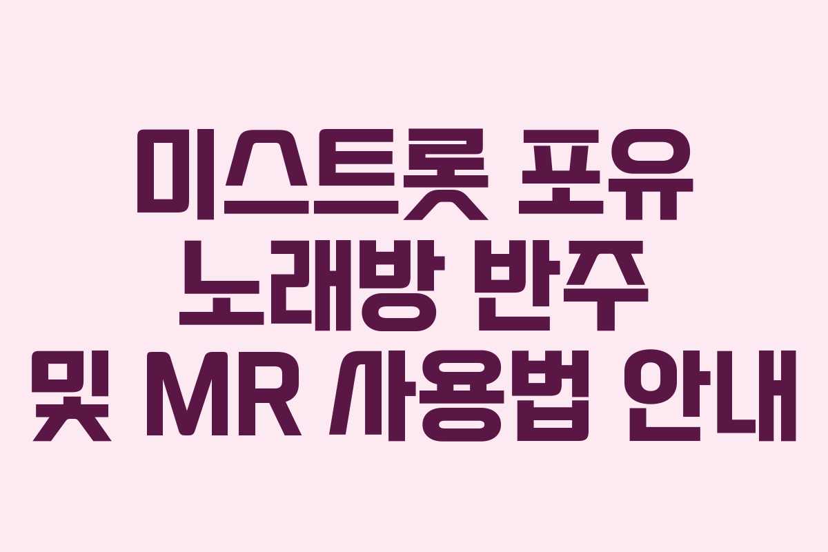 미스트롯 포유 노래방 반주 및 MR 사용법 안내