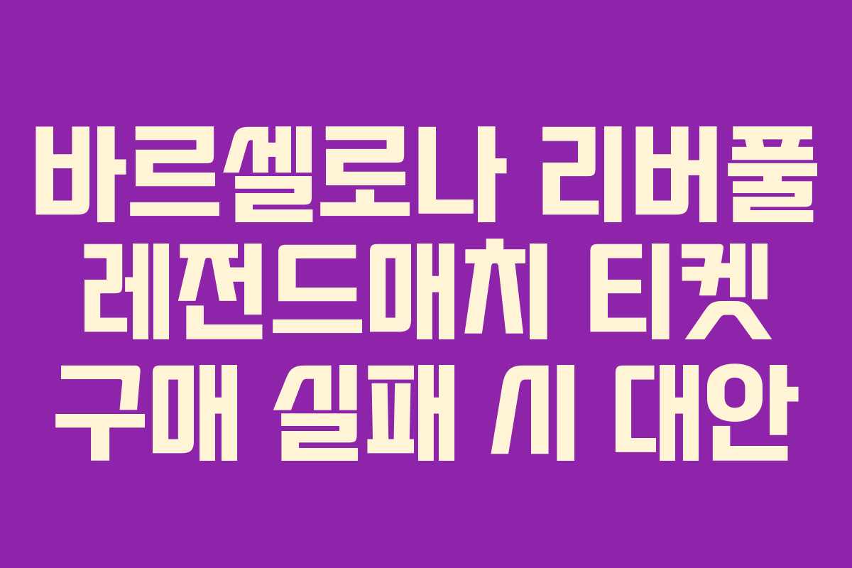 바르셀로나 리버풀 레전드매치 티켓 구매 실패 시 대안