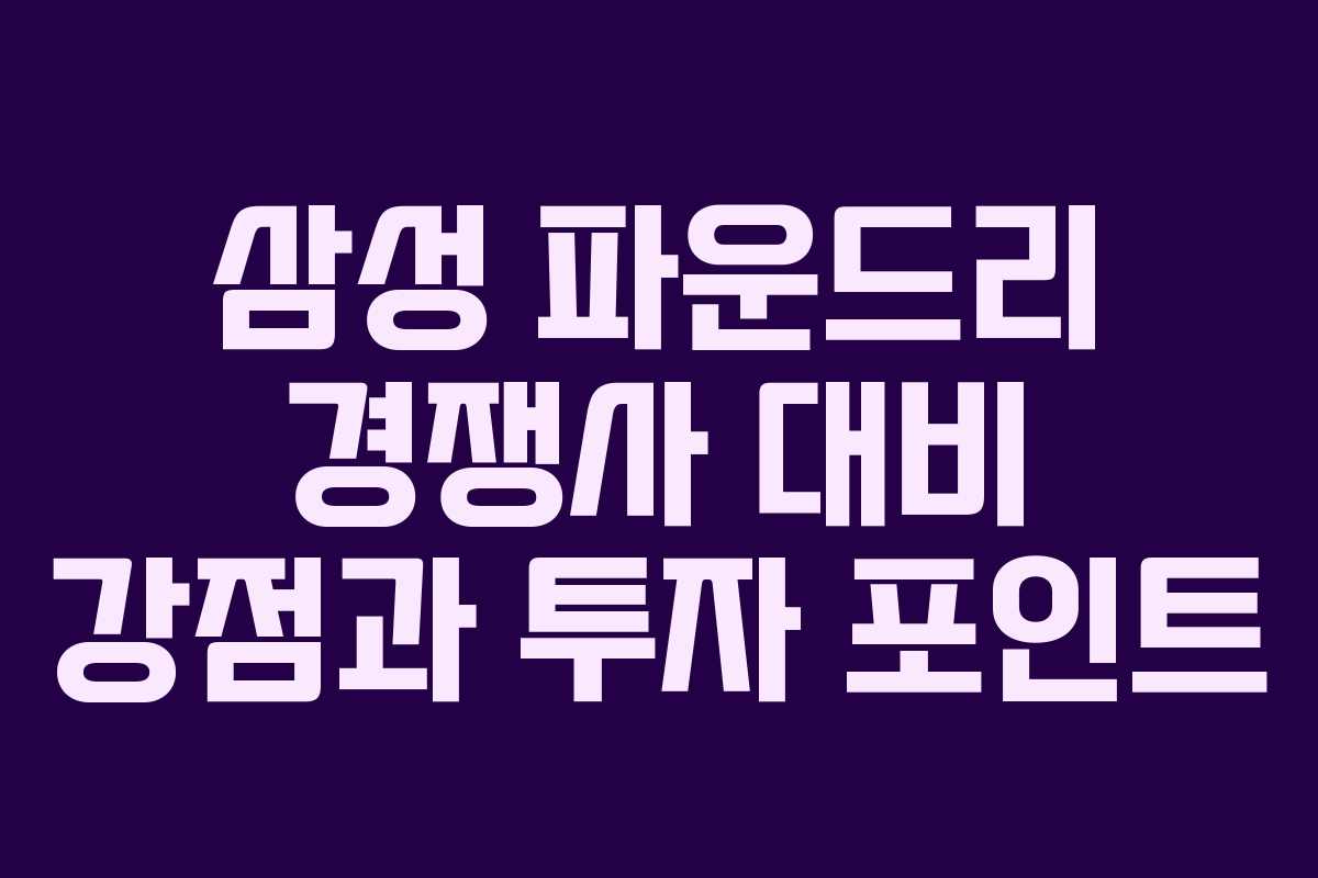 삼성 파운드리 경쟁사 대비 강점과 투자 포인트