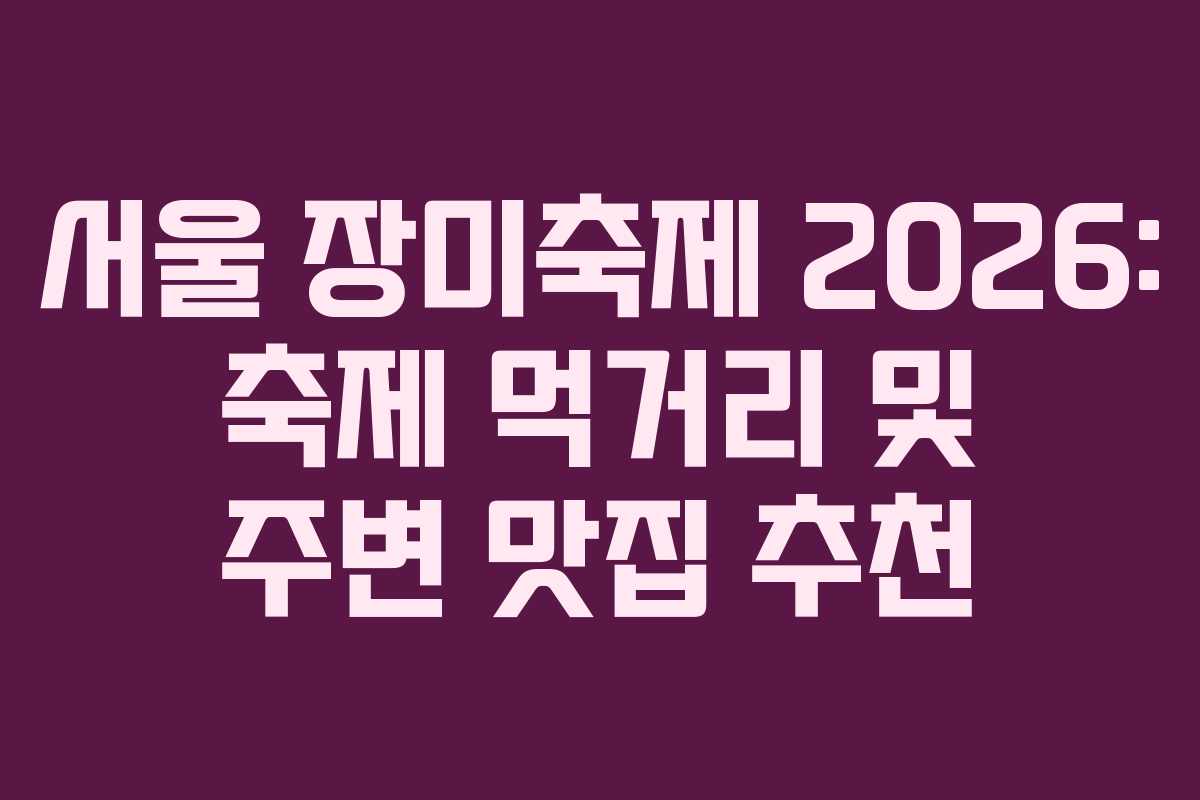 서울 장미축제 2026: 축제 먹거리 및 주변 맛집 추천 서울 장미축제 2026: 축제 먹거리 및 주변 맛집 추천