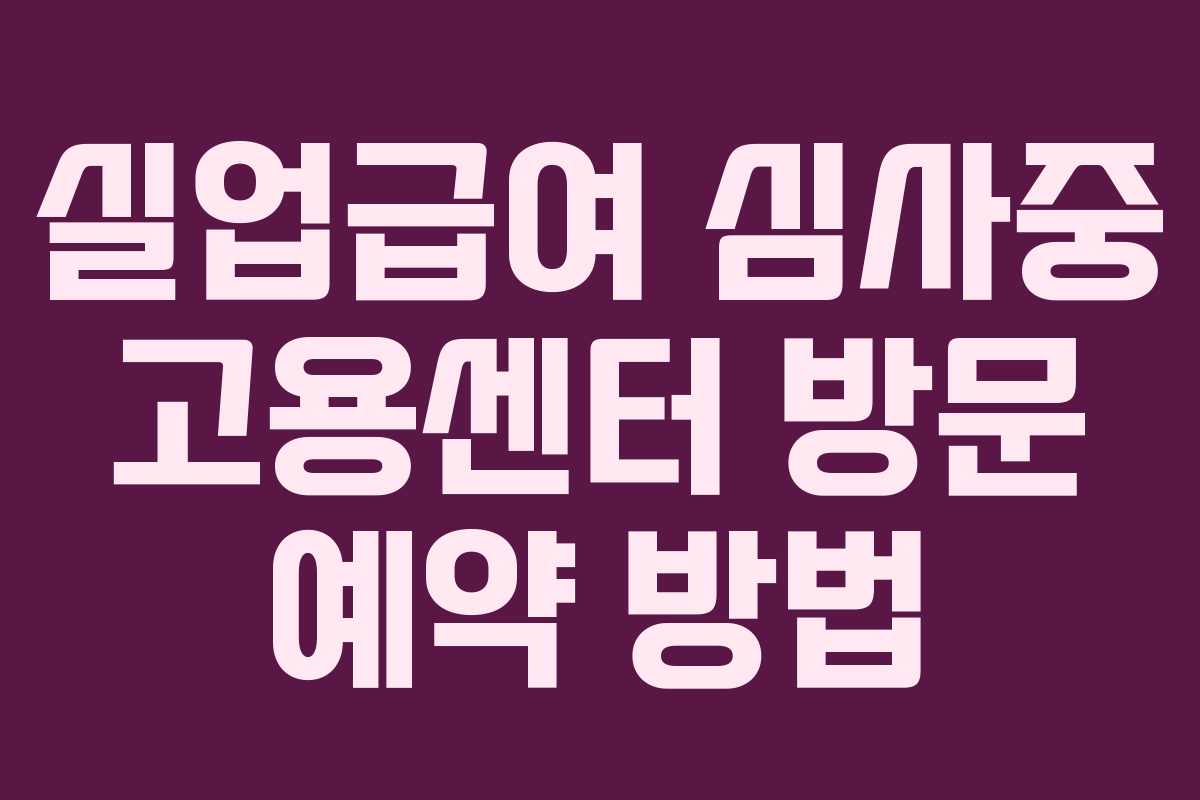 실업급여 심사중 고용센터 방문 예약 방법