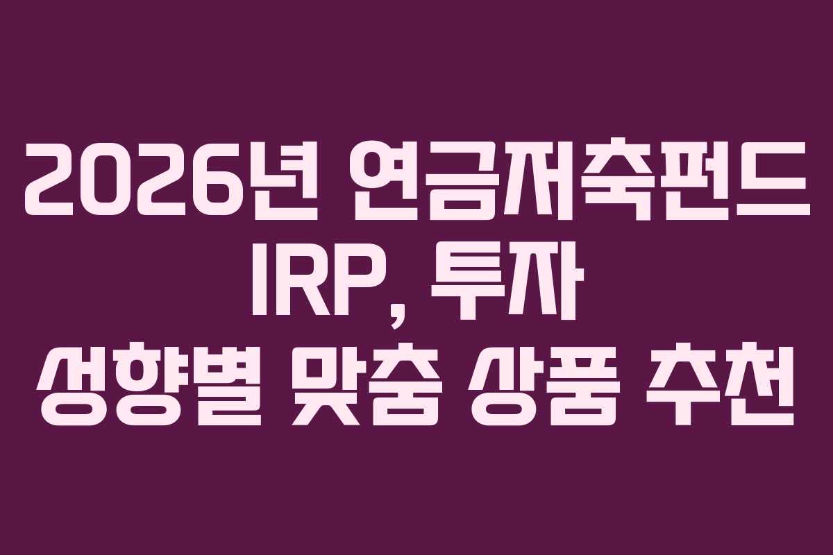 2026년 연금저축펀드 IRP, 투자 성향별 맞춤 상품 추천 2026년 연금저축펀드 IRP, 투자 성향별 맞춤 상품 추천