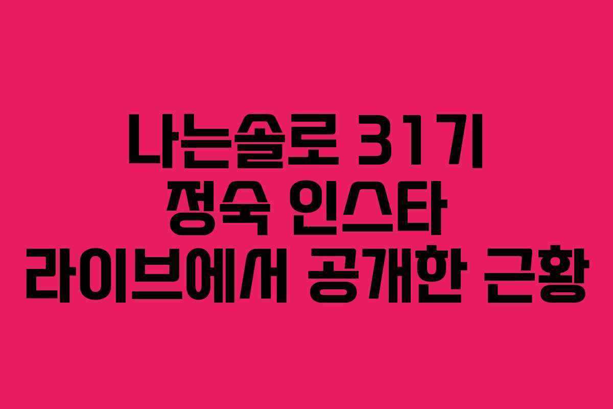 나는솔로 31기 정숙 인스타 라이브에서 공개한 근황