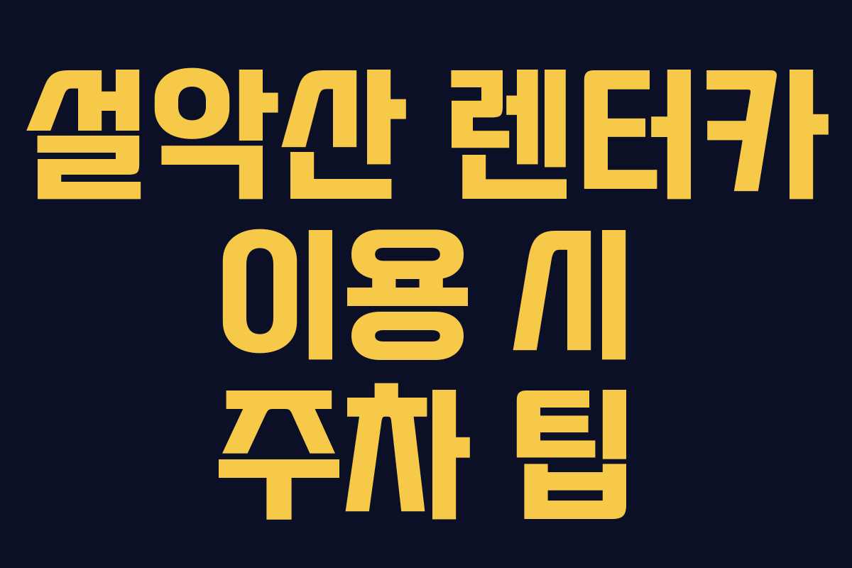 설악산 렌터카 이용 시 주차 팁
