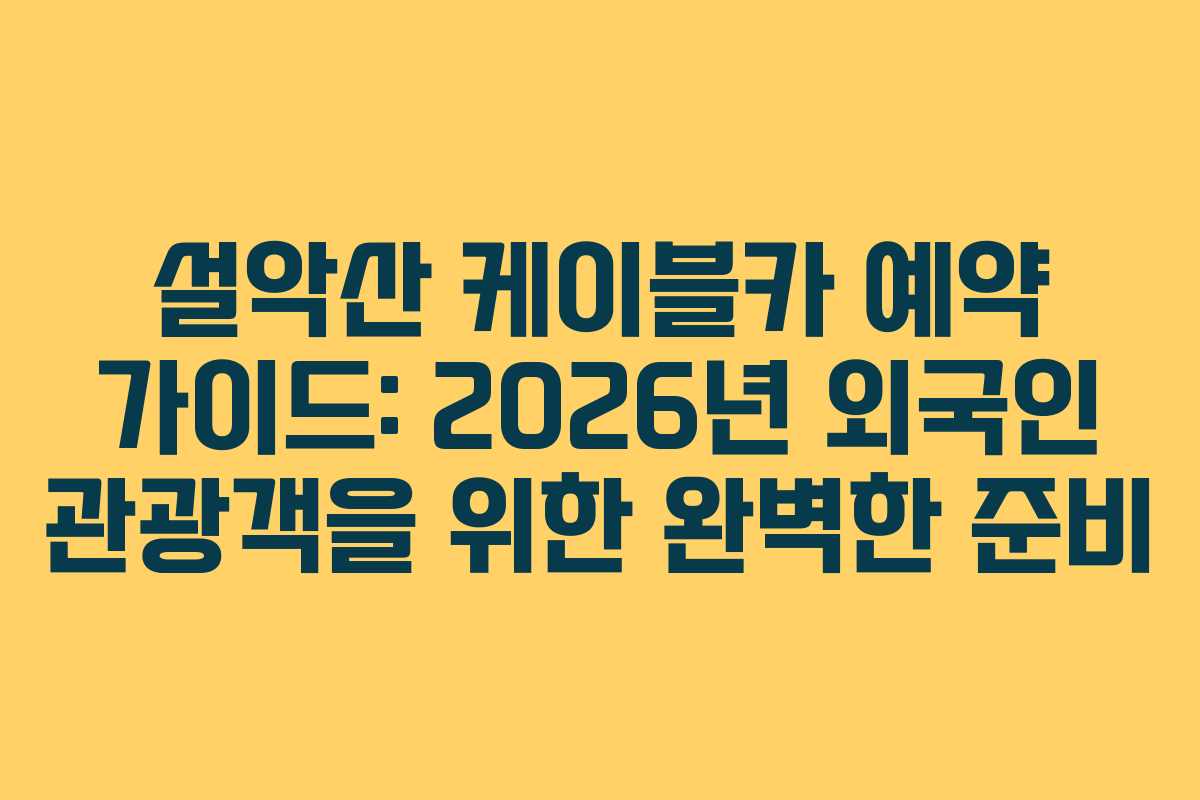 설악산 케이블카 예약 가이드: 2026년 외국인 관광객을 위한 완벽한 준비 설악산 케이블카 예약 가이드: 2026년 외국인 관광객을 위한 완벽한 준비
