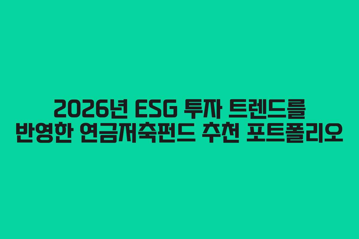 2026년 ESG 투자 트렌드를 반영한 연금저축펀드 추천 포트폴리오