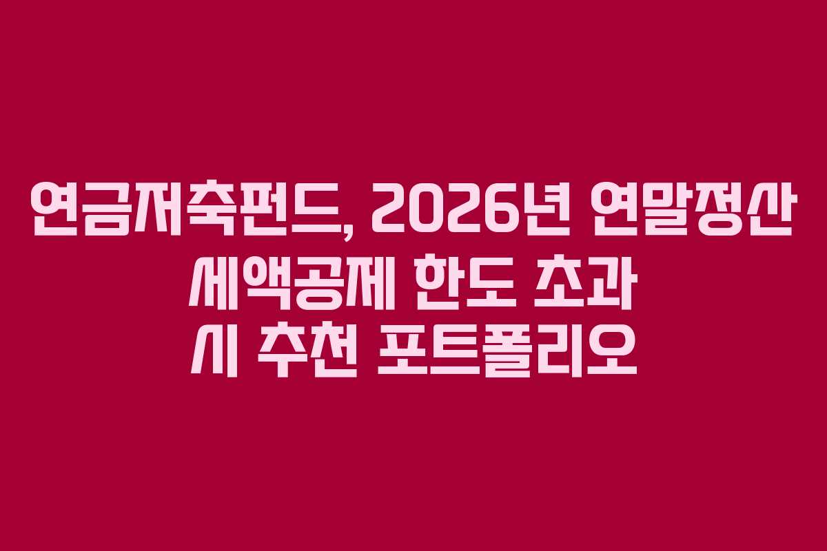 연금저축펀드, 2026년 연말정산 세액공제 한도 초과 시 추천 포트폴리오 연금저축펀드, 2026년 연말정산 세액공제 한도 초과 시 추천 포트폴리오