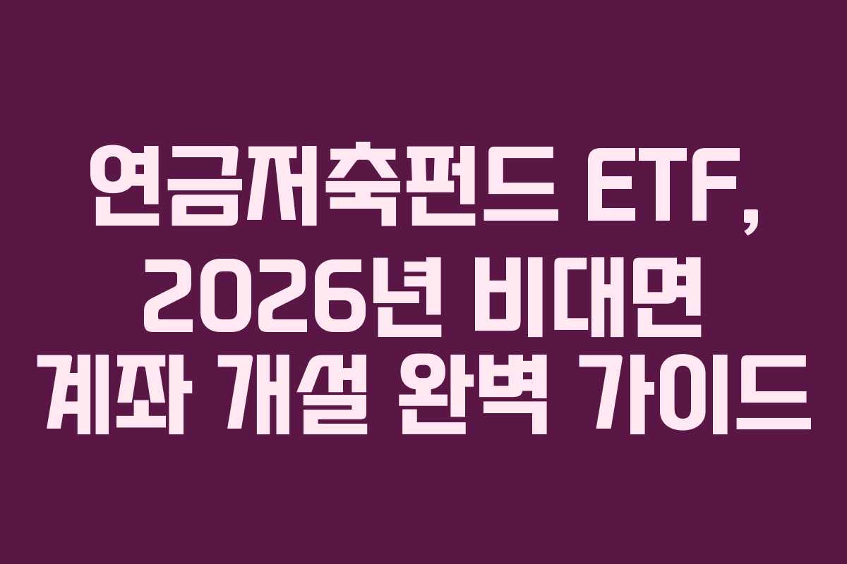 연금저축펀드 ETF, 2026년 비대면 계좌 개설 완벽 가이드 연금저축펀드 ETF, 2026년 비대면 계좌 개설 완벽 가이드