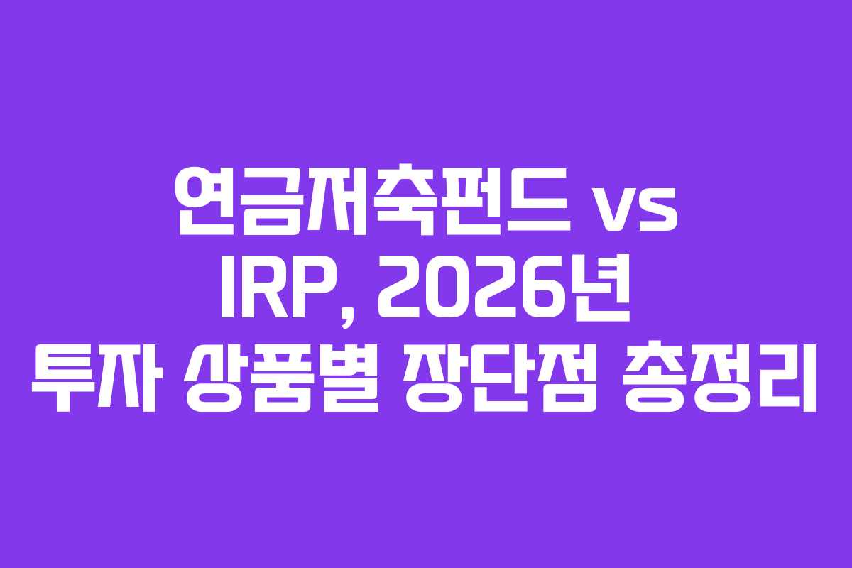 연금저축펀드 vs IRP, 2026년 투자 상품별 장단점 총정리 연금저축펀드 vs IRP, 2026년 투자 상품별 장단점 총정리