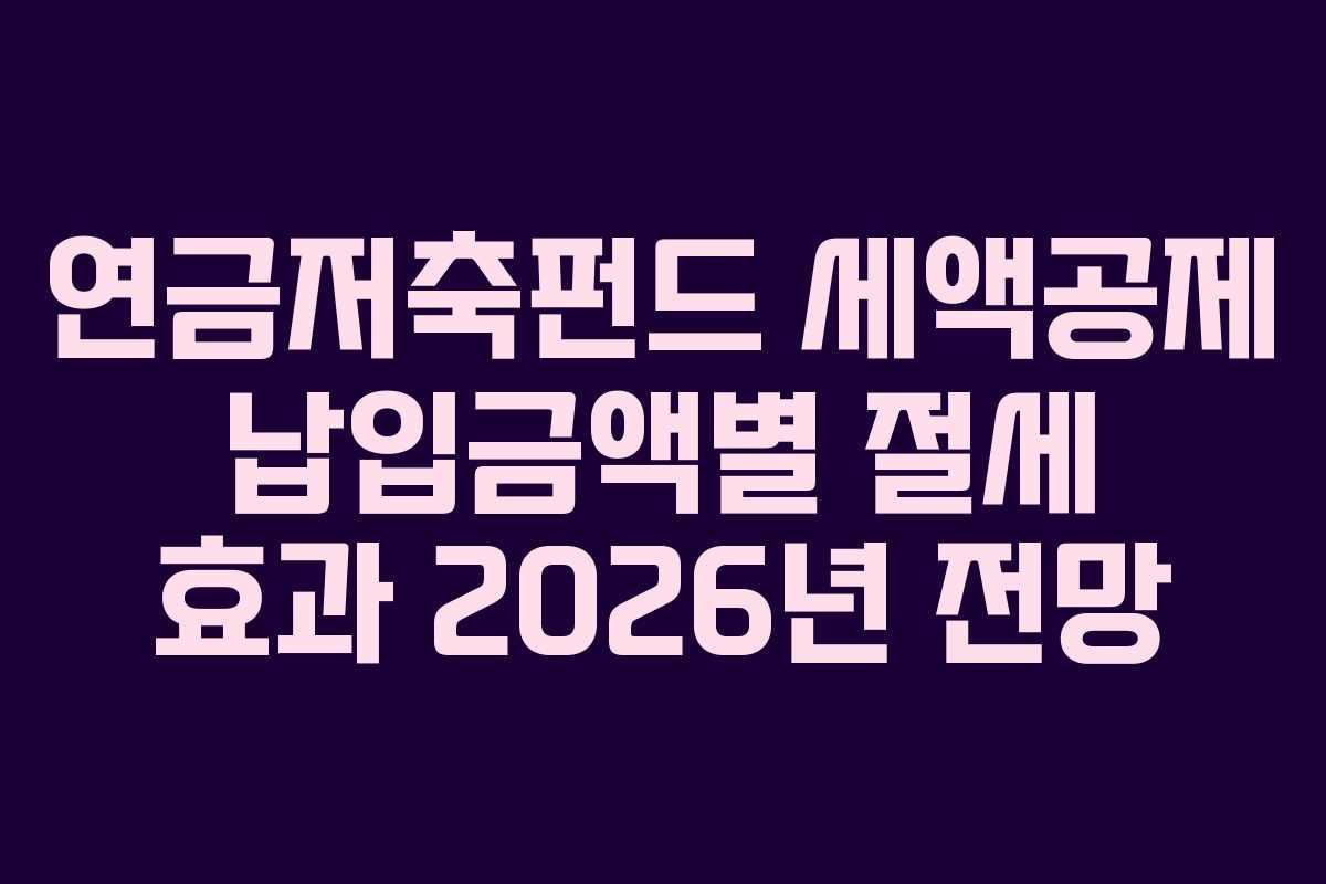 연금저축펀드 세액공제 납입금액별 절세 효과 2026년 전망 연금저축펀드 세액공제 납입금액별 절세 효과 2026년 전망