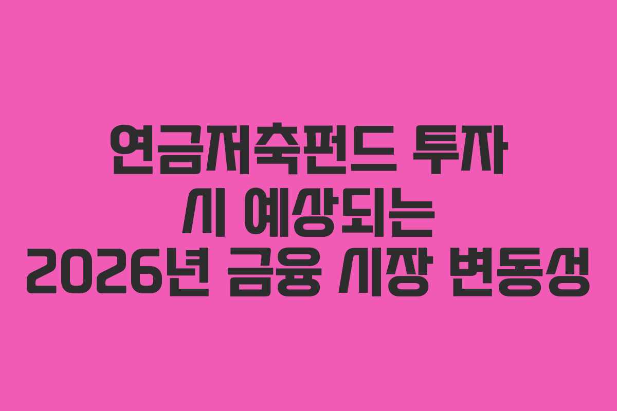 연금저축펀드 투자 시 예상되는 2026년 금융 시장 변동성 연금저축펀드 투자 시 예상되는 2026년 금융 시장 변동성