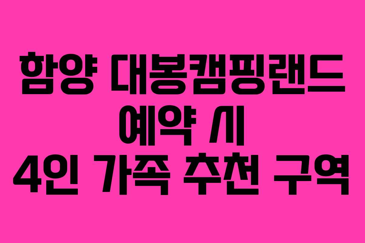 함양 대봉캠핑랜드 예약 시 4인 가족 추천 구역