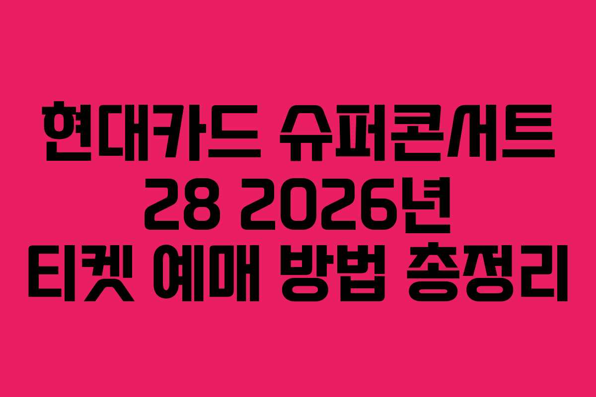 현대카드 슈퍼콘서트 28 2026년 티켓 예매 방법 총정리