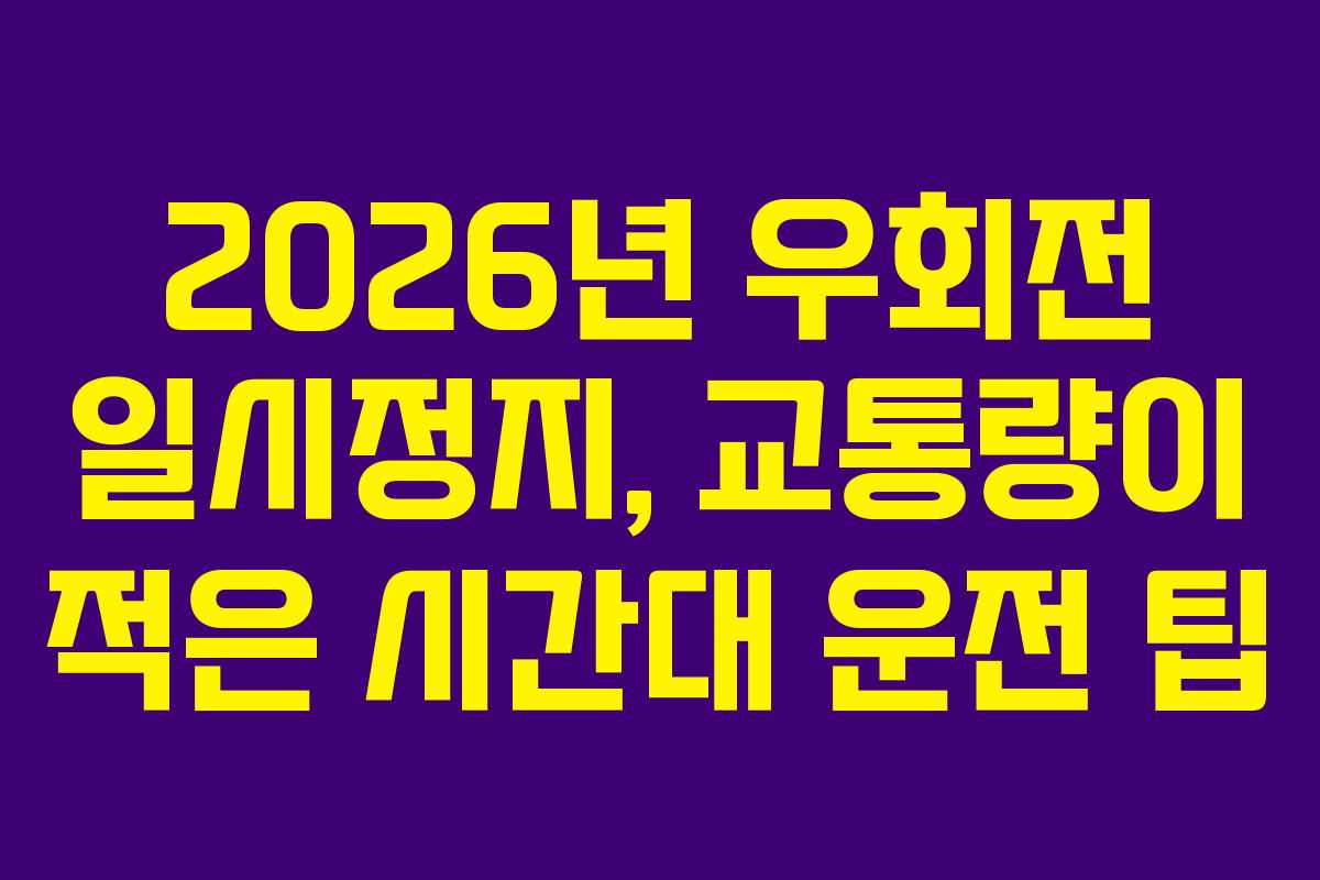 2026년 우회전 일시정지, 교통량이 적은 시간대 운전 팁 2026년 우회전 일시정지, 교통량이 적은 시간대 운전 팁