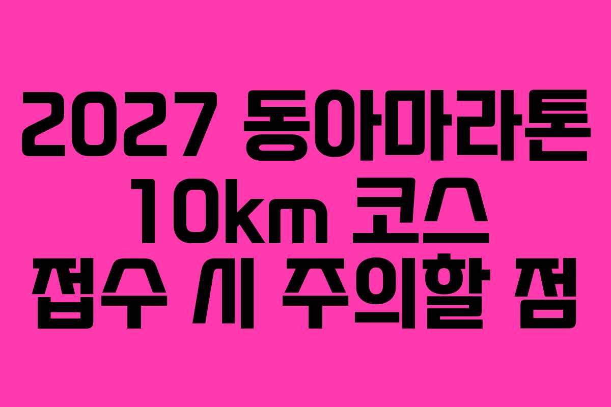 2027 동아마라톤 10km 코스 접수 시 주의할 점