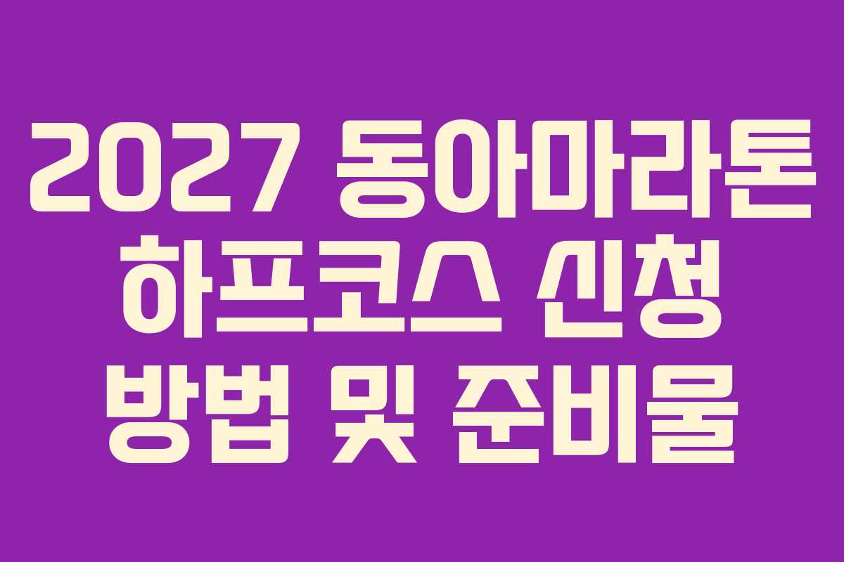 2027 동아마라톤 하프코스 신청 방법 및 준비물 2027 동아마라톤 하프코스 신청 방법 및 준비물