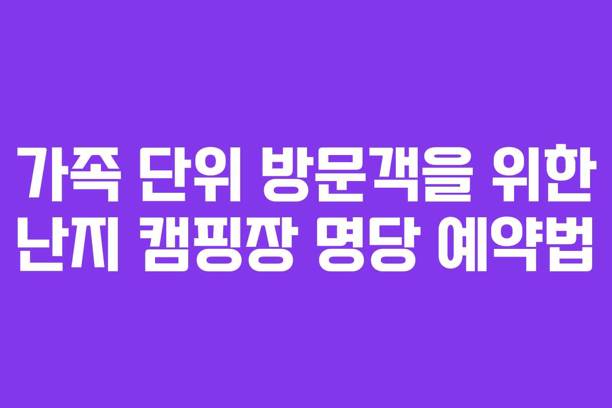 가족 단위 방문객을 위한 난지 캠핑장 명당 예약법 가족 단위 방문객을 위한 난지 캠핑장 명당 예약법