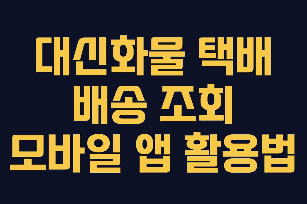 대신화물 택배 배송 조회 모바일 앱 활용법