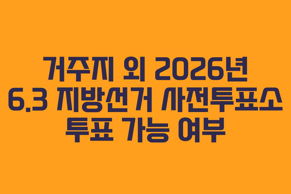거주지 외 2026년 6.3 지방선거 사전투표소 투표 가능 여부