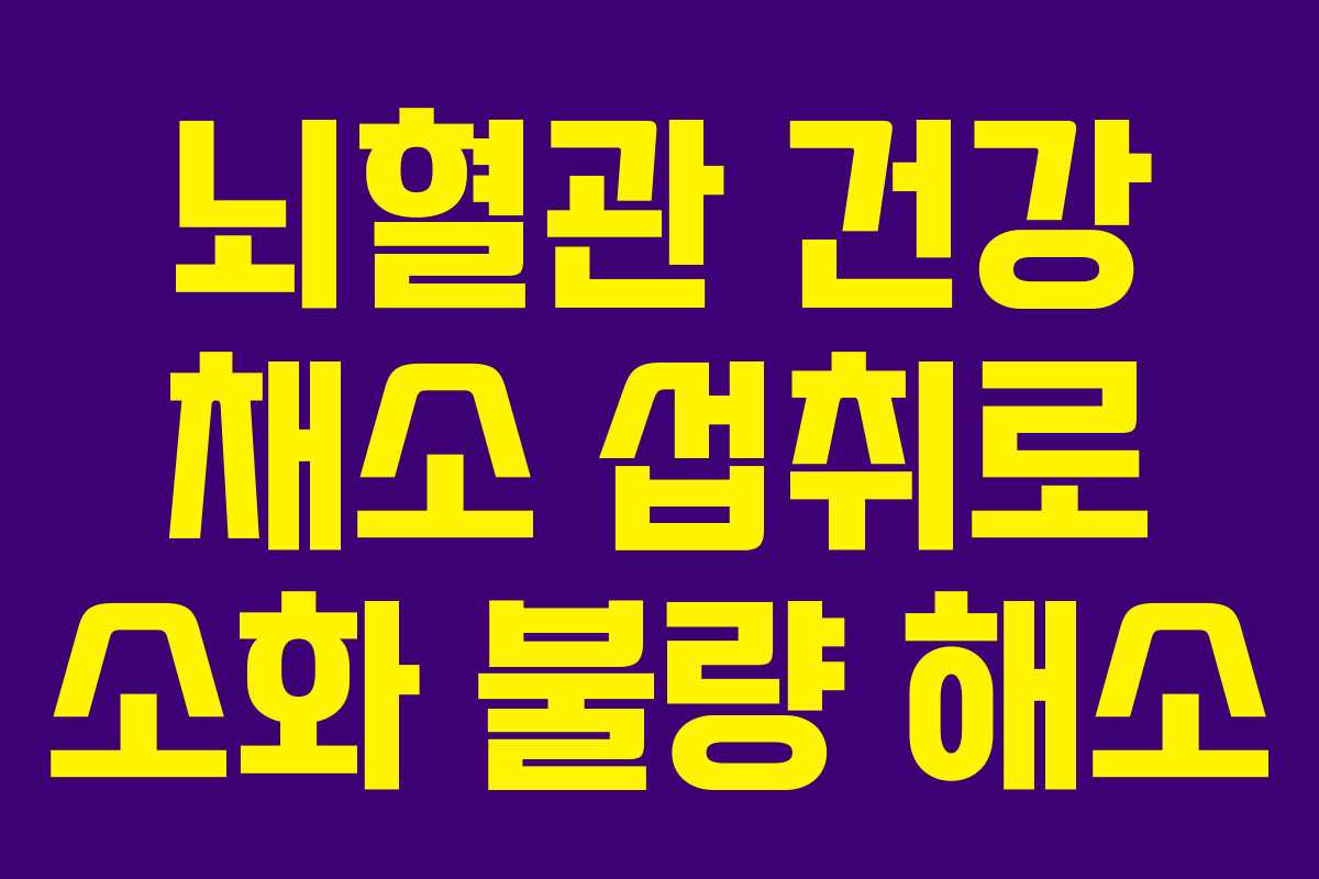 뇌혈관 건강 채소 섭취로 소화 불량 해소 뇌혈관 건강 채소 섭취로 소화 불량 해소