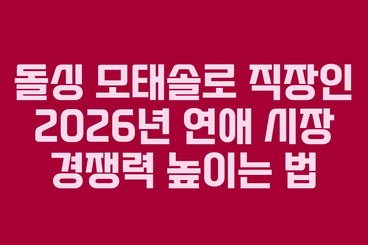 돌싱 모태솔로 직장인 2026년 연애 시장 경쟁력 높이는 법
