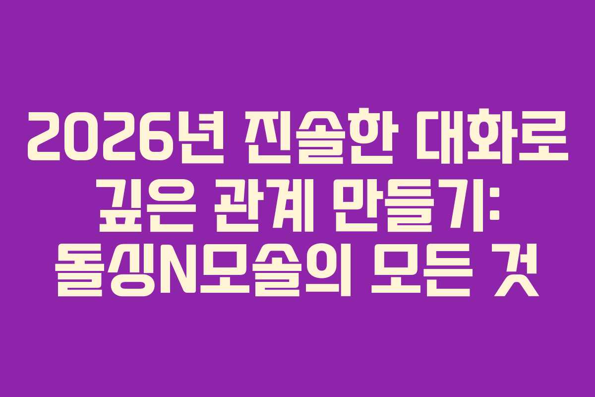 2026년 진솔한 대화로 깊은 관계 만들기: 돌싱N모솔의 모든 것 2026년 진솔한 대화로 깊은 관계 만들기: 돌싱N모솔의 모든 것
