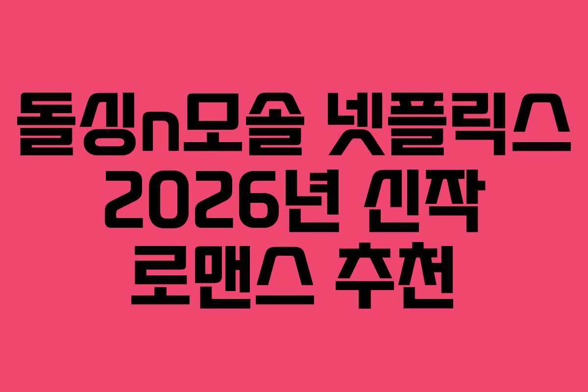 돌싱n모솔 넷플릭스 2026년 신작 로맨스 추천 돌싱n모솔 넷플릭스 2026년 신작 로맨스 추천