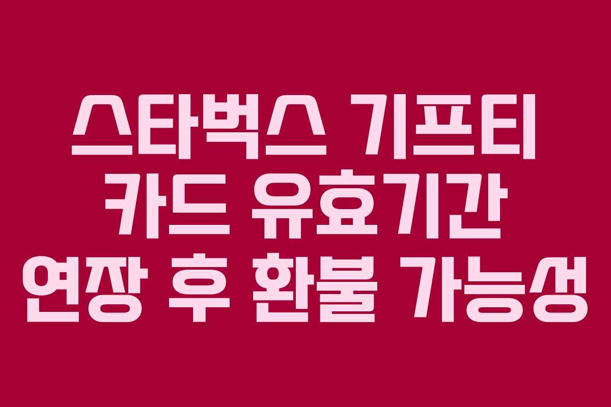 스타벅스 기프티 카드 유효기간 연장 후 환불 가능성