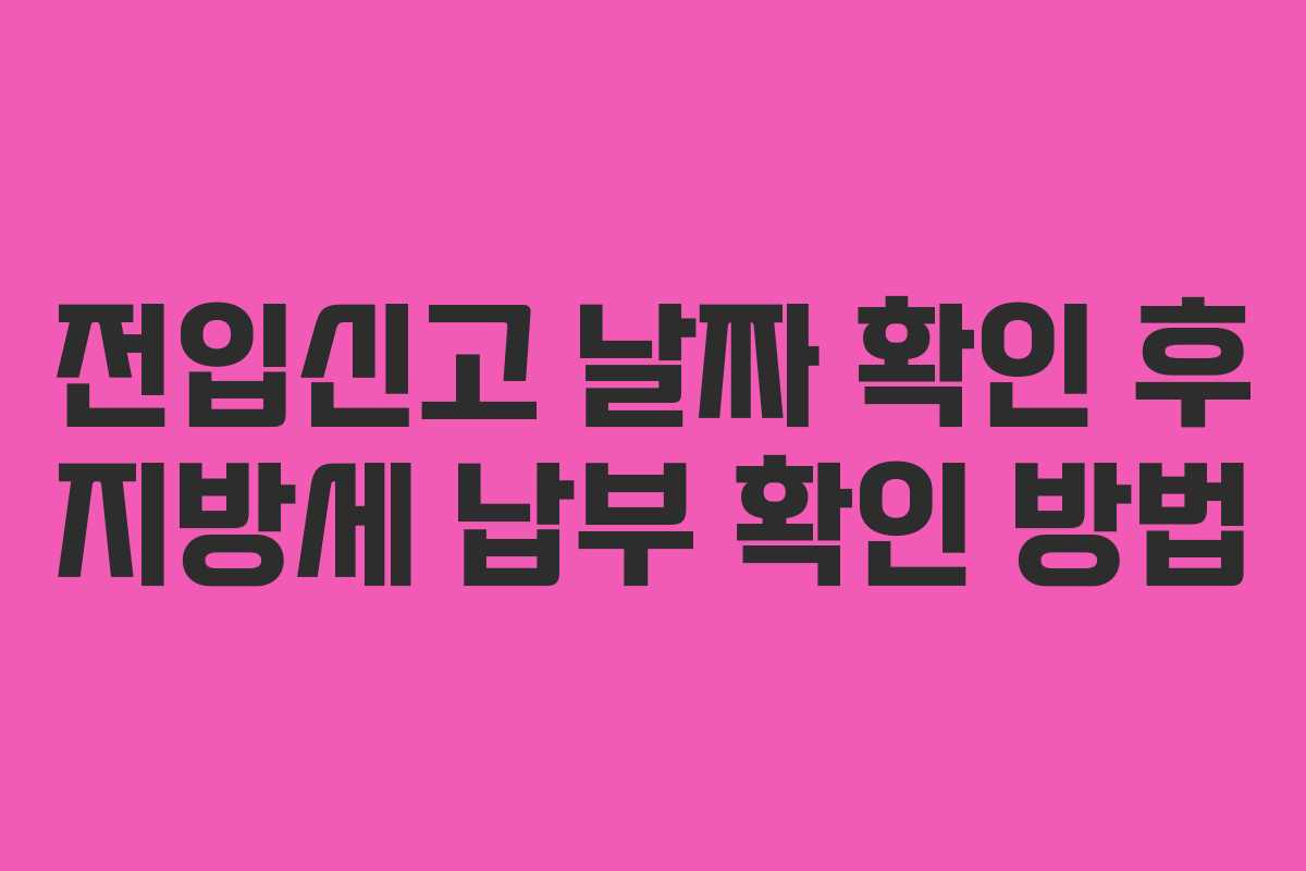 전입신고 날짜 확인 후 지방세 납부 확인 방법