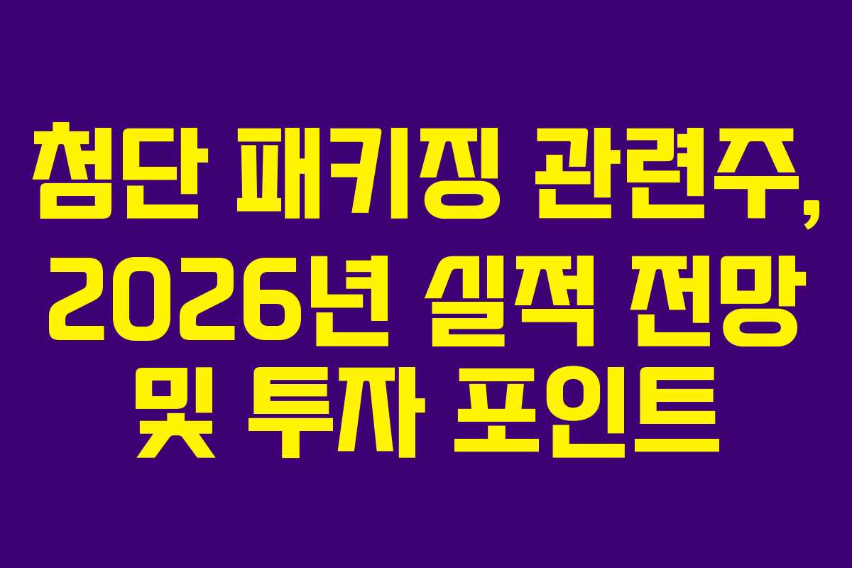 첨단 패키징 관련주, 2026년 실적 전망 및 투자 포인트