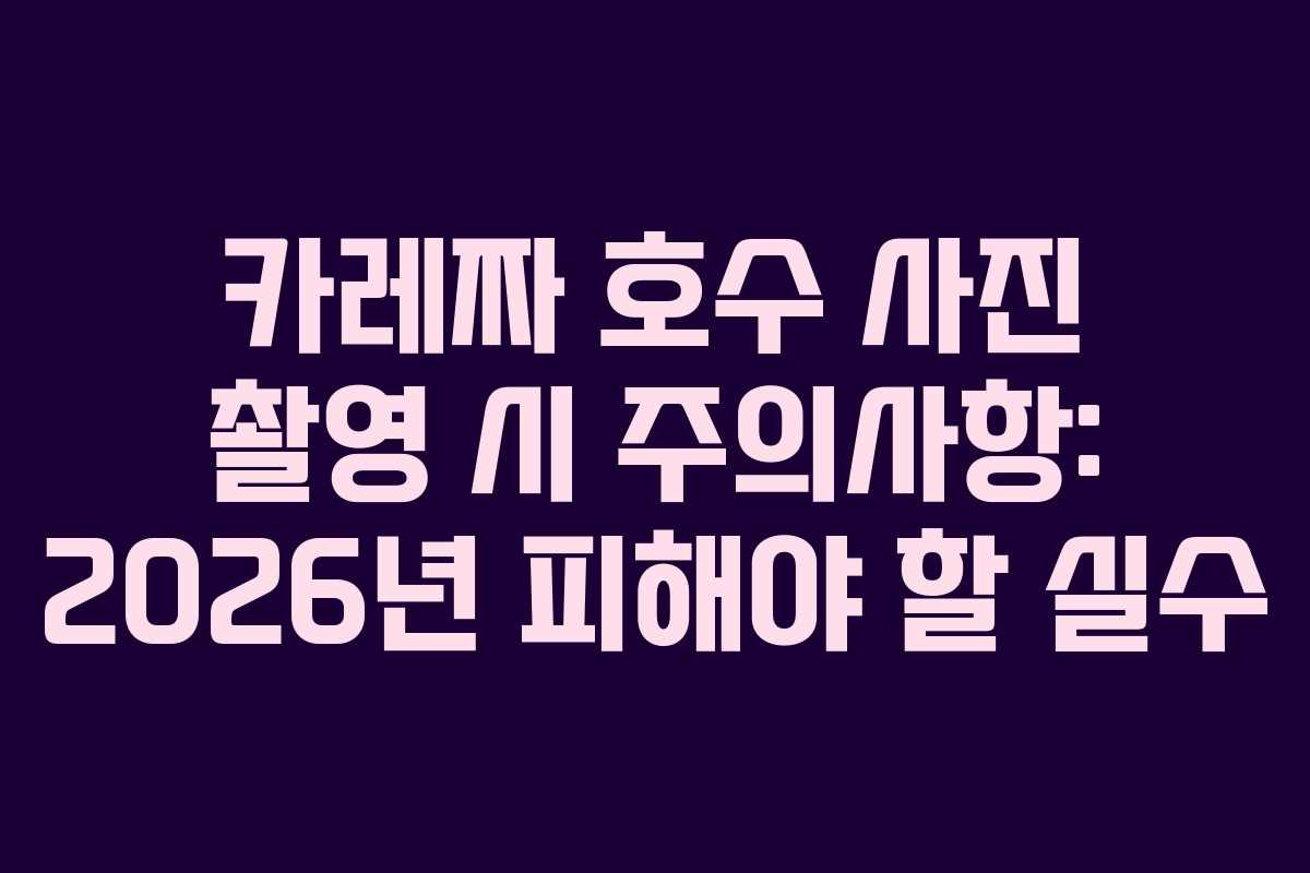 카레짜 호수 사진 촬영 시 주의사항: 2026년 피해야 할 실수 카레짜 호수 사진 촬영 시 주의사항: 2026년 피해야 할 실수