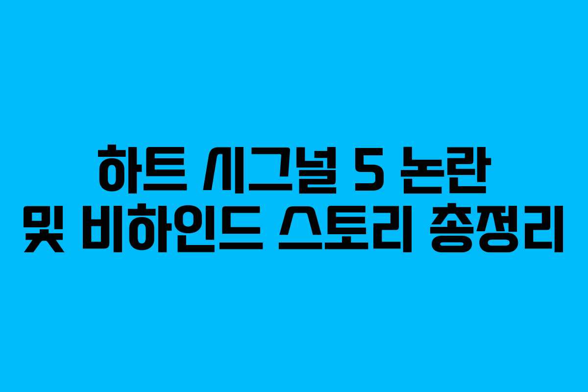 하트 시그널 5 논란 및 비하인드 스토리 총정리