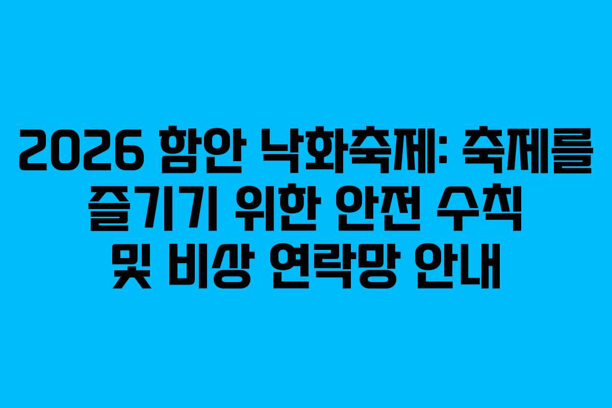 2026 함안 낙화축제: 축제를 즐기기 위한 안전 수칙 및 비상 연락망 안내 2026 함안 낙화축제: 축제를 즐기기 위한 안전 수칙 및 비상 연락망 안내
