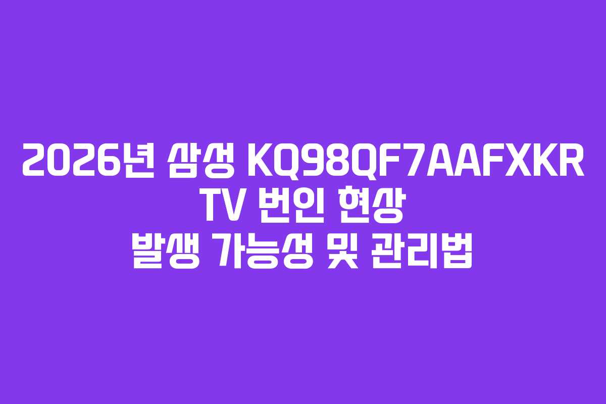 2026년 삼성 KQ98QF7AAFXKR TV 번인 현상 발생 가능성 및 관리법