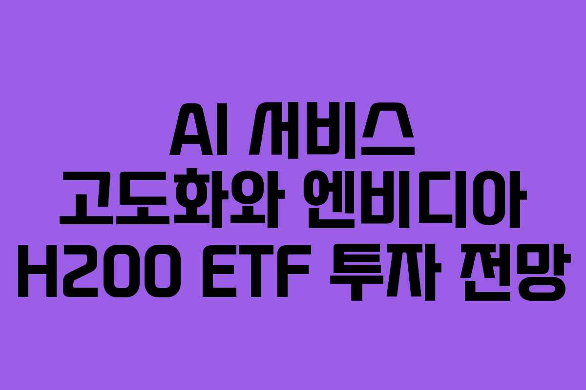 AI 서비스 고도화와 엔비디아 H200 ETF 투자 전망