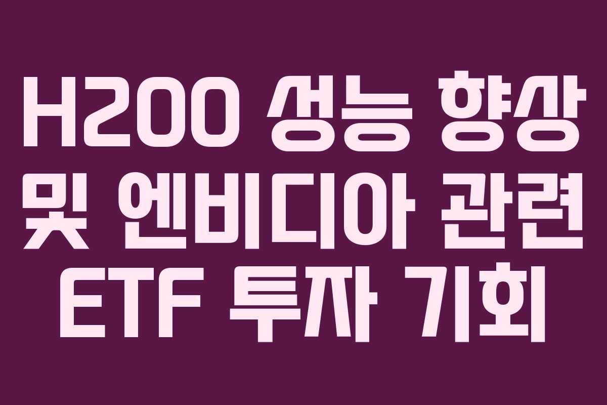 H200 성능 향상 및 엔비디아 관련 ETF 투자 기회