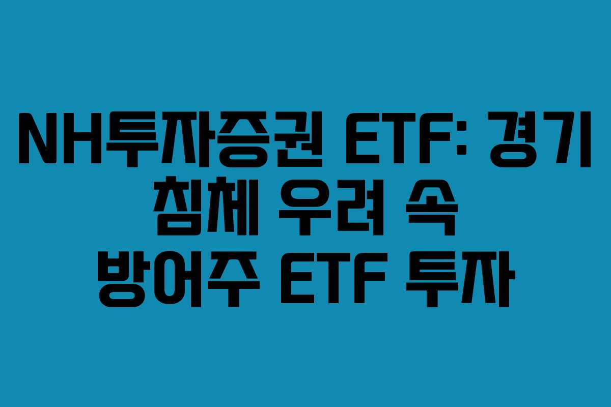 NH투자증권 ETF: 경기 침체 우려 속 방어주 ETF 투자 NH투자증권 ETF: 경기 침체 우려 속 방어주 ETF 투자