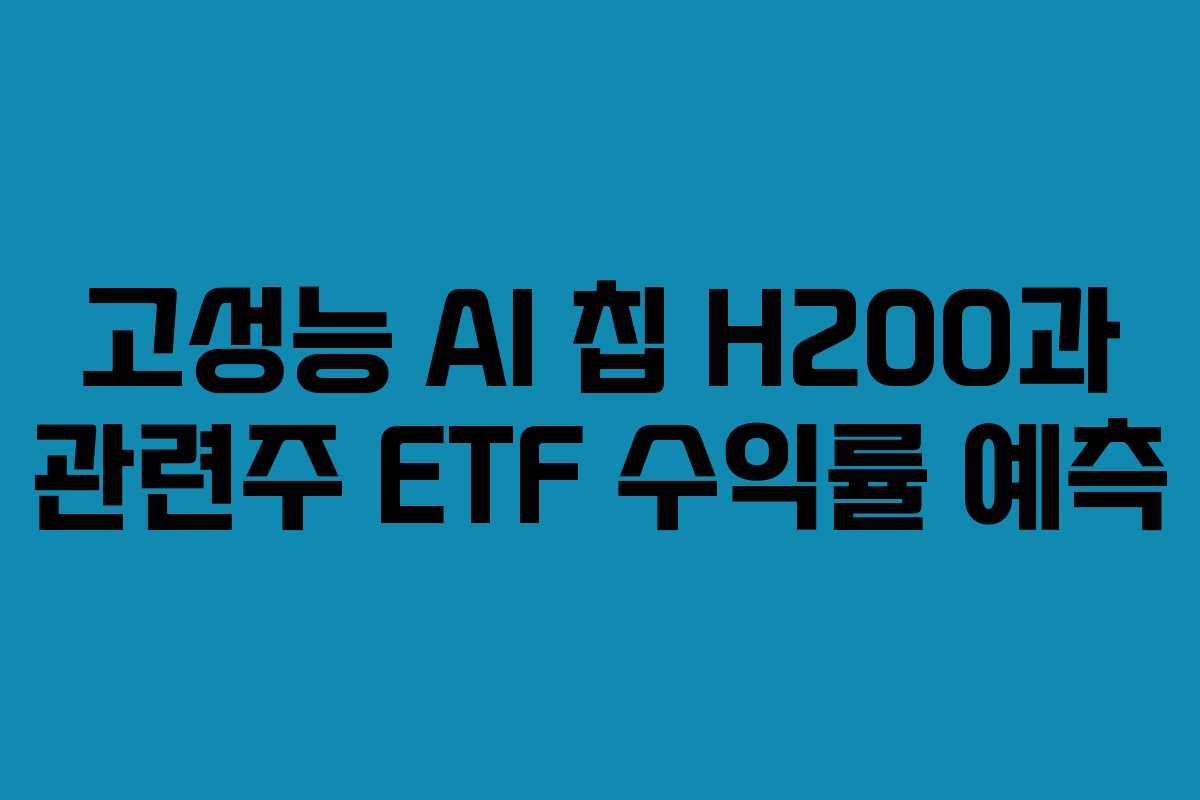 고성능 AI 칩 H200과 관련주 ETF 수익률 예측
