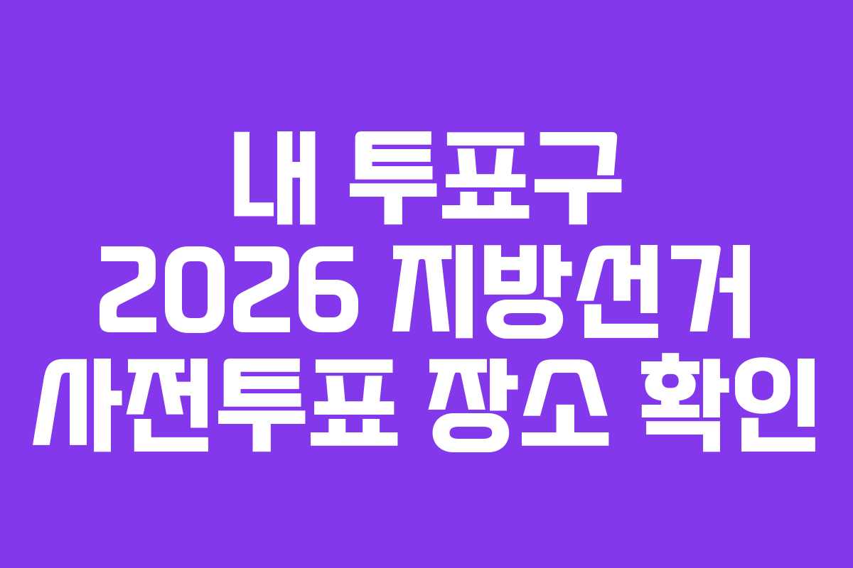내 투표구 2026 지방선거 사전투표 장소 확인
