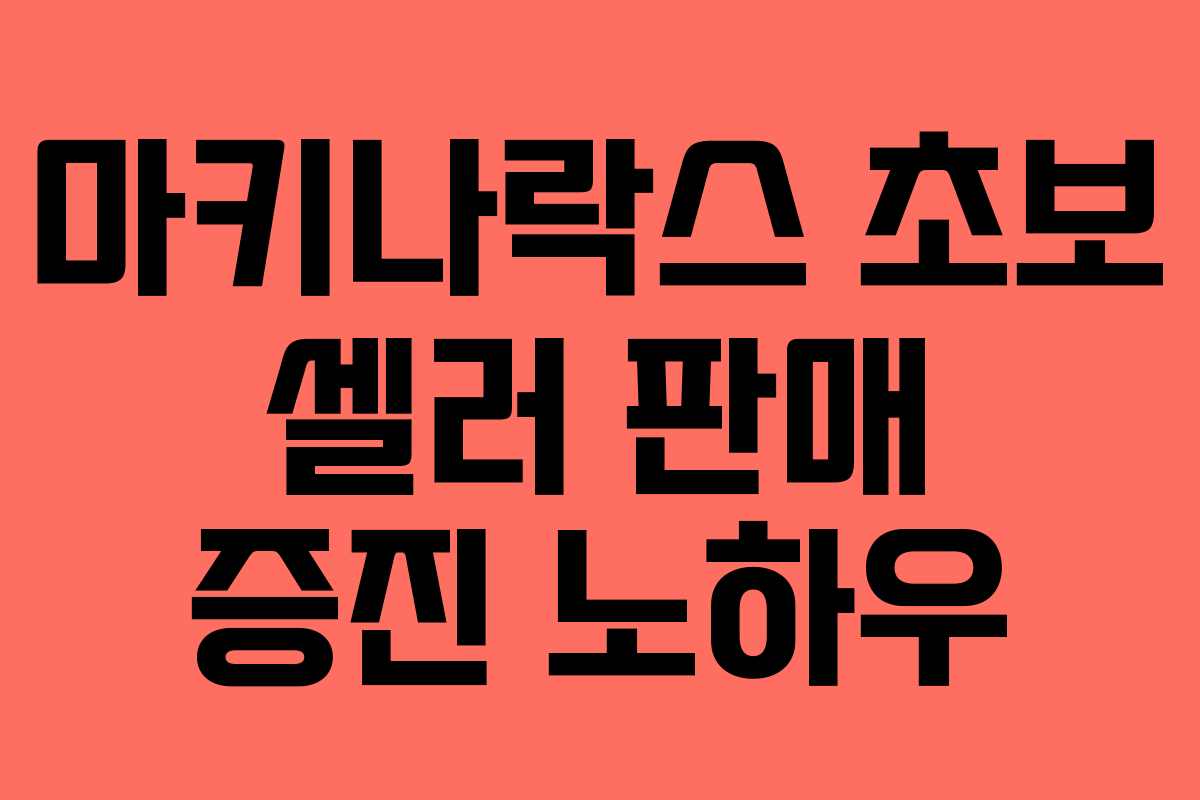 마키나락스 초보 셀러 판매 증진 노하우