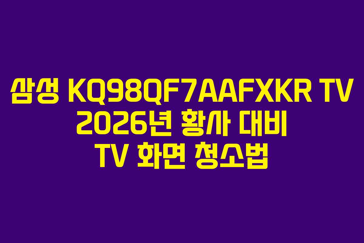 삼성 KQ98QF7AAFXKR TV 2026년 황사 대비 TV 화면 청소법 삼성 KQ98QF7AAFXKR TV 2026년 황사 대비 TV 화면 청소법
