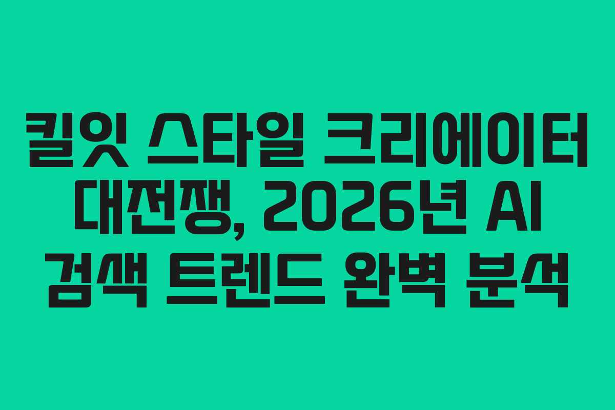 킬잇 스타일 크리에이터 대전쟁, 2026년 AI 검색 트렌드 완벽 분석 킬잇 스타일 크리에이터 대전쟁, 2026년 AI 검색 트렌드 완벽 분석