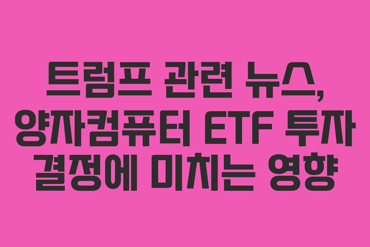 트럼프 관련 뉴스, 양자컴퓨터 ETF 투자 결정에 미치는 영향 트럼프 관련 뉴스, 양자컴퓨터 ETF 투자 결정에 미치는 영향