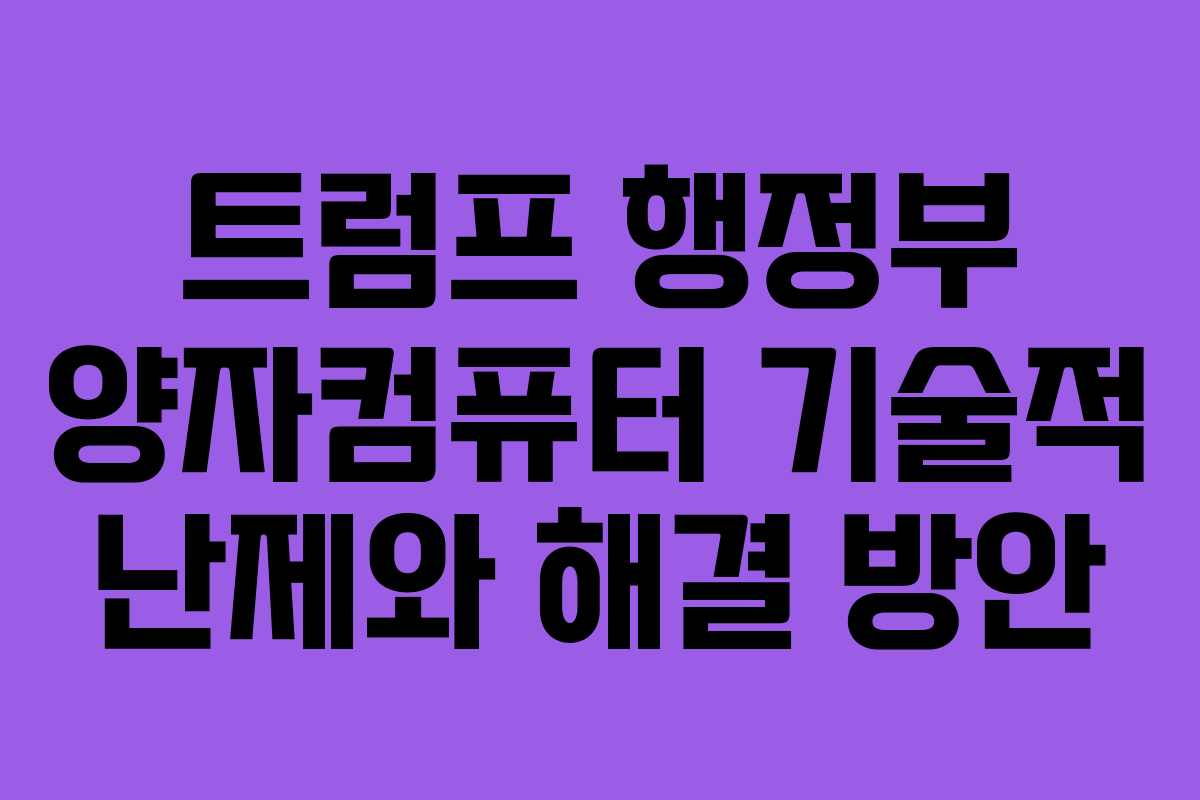 트럼프 행정부 양자컴퓨터 기술적 난제와 해결 방안