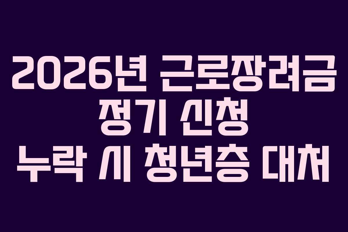 2026년 근로장려금 정기 신청 누락 시 청년층 대처 2026년 근로장려금 정기 신청 누락 시 청년층 대처
