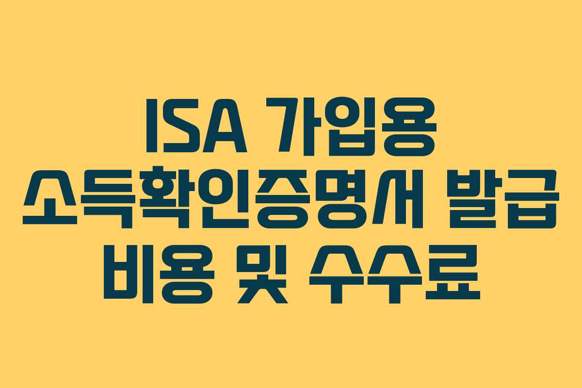 ISA 가입용 소득확인증명서 발급 비용 및 수수료 ISA 가입용 소득확인증명서 발급 비용 및 수수료